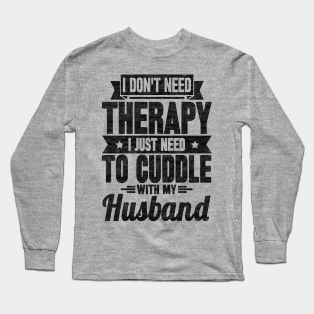 I don't need therapy i just need to cuddle with my husband Long Sleeve T-Shirt by SilverTee